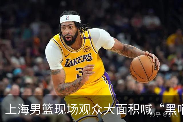 上海男篮现场观众大面积喊“黑哨” 被核减联赛经费2万 扣3.75分