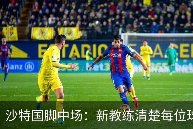 沙特国脚中场：新教练清楚每位球员的任务和职责，他融入得很快