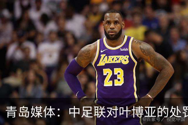 青岛媒体：中足联对叶博亚的处罚有些过重，海牛夏窗需引援